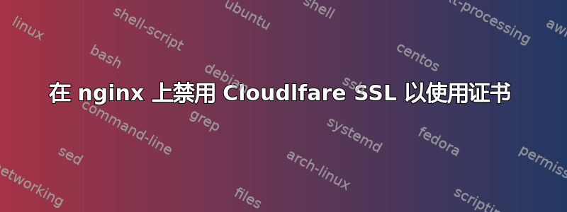 在 nginx 上禁用 Cloudlfare SSL 以使用证书