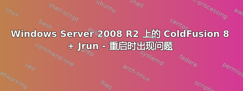 Windows Server 2008 R2 上的 ColdFusion 8 + Jrun - 重启时出现问题