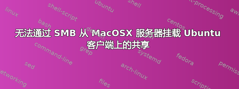 无法通过 SMB 从 MacOSX 服务器挂载 Ubuntu 客户端上的共享