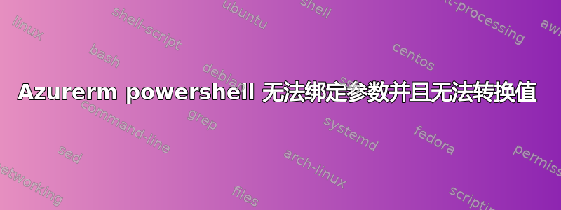 Azurerm powershell 无法绑定参数并且无法转换值