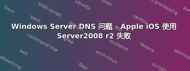 Windows Server DNS 问题 - Apple iOS 使用 Server2008 r2 失败