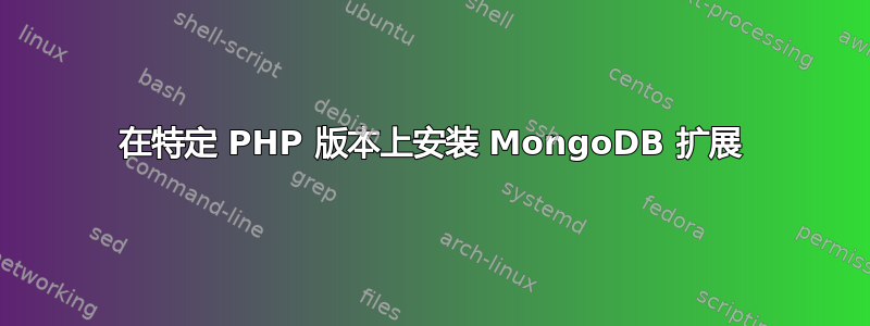 在特定 PHP 版本上安装 MongoDB 扩展