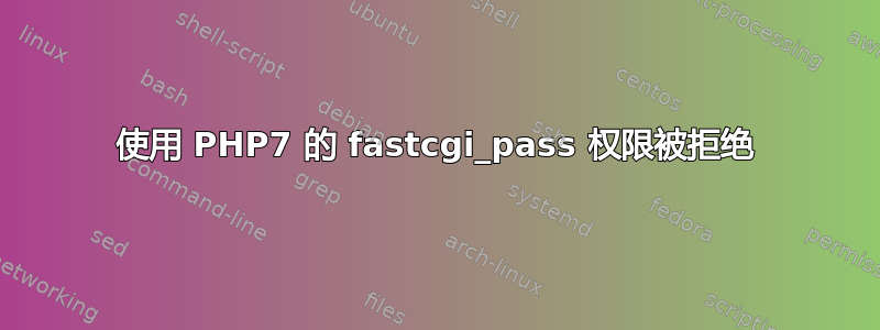 使用 PHP7 的 fastcgi_pass 权限被拒绝