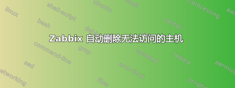 Zabbix 自动删除无法访问的主机