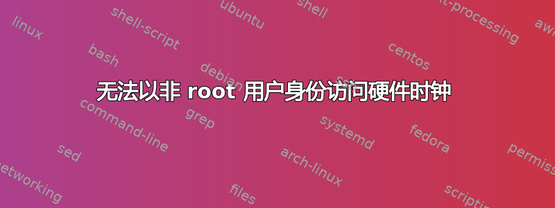 无法以非 root 用户身份访问硬件时钟