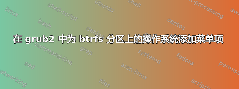 在 grub2 中为 btrfs 分区上的操作系统添加菜单项