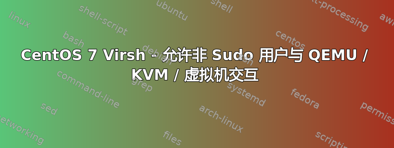 CentOS 7 Virsh - 允许非 Sudo 用户与 QEMU / KVM / 虚拟机交互