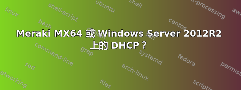 Meraki MX64 或 Windows Server 2012R2 上的 DHCP？