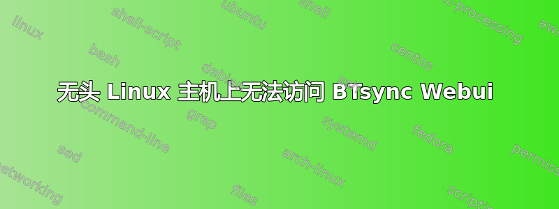 无头 Linux 主机上无法访问 BTsync Webui