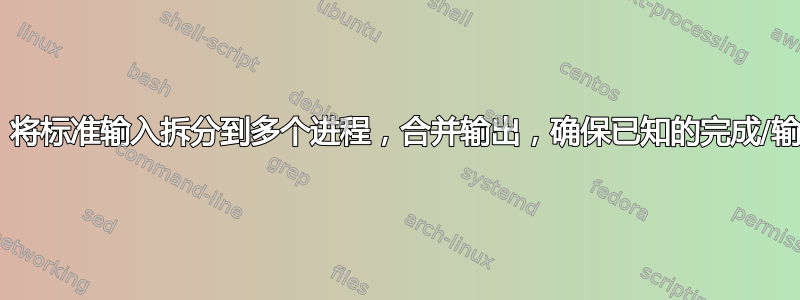 bash：将标准输入拆分到多个进程，合并输出，确保已知的完成/输出顺序