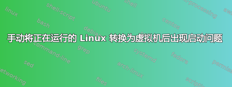 手动将正在运行的 Linux 转换为虚拟机后出现启动问题