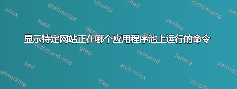 显示特定网站正在哪个应用程序池上运行的命令