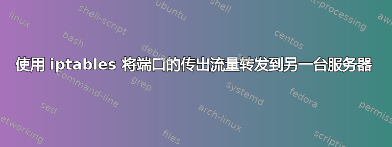 使用 iptables 将端口的传出流量转发到另一台服务器