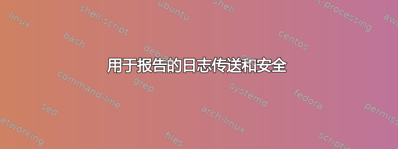 用于报告的日志传送和安全