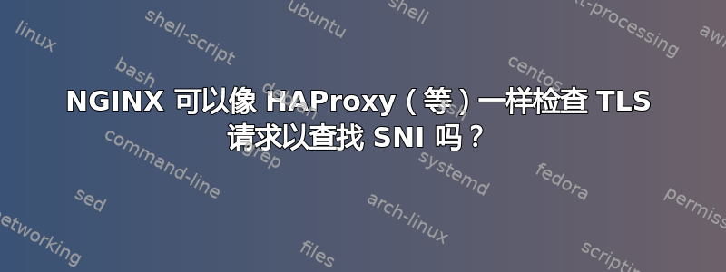 NGINX 可以像 HAProxy（等）一样检查 TLS 请求以查找 SNI 吗？