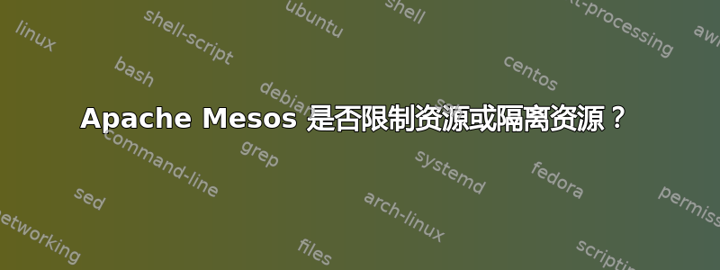 Apache Mesos 是否限制资源或隔离资源？