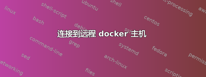 连接到远程 docker 主机