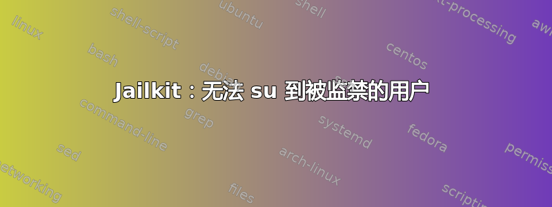 Jailkit：无法 su 到被监禁的用户