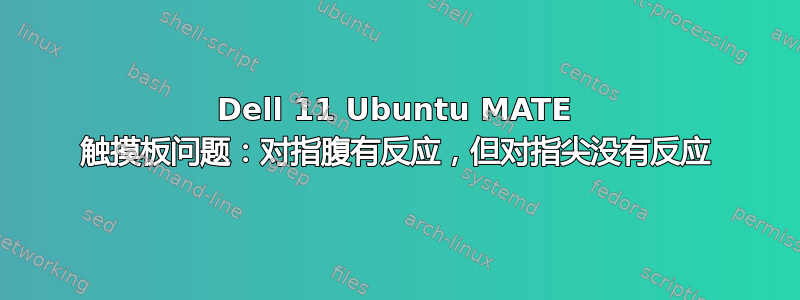 Dell 11 Ubuntu MATE 触摸板问题：对指腹有反应，但对指尖没有反应