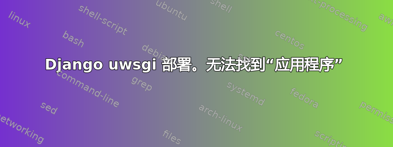 Django uwsgi 部署。无法找到“应用程序”