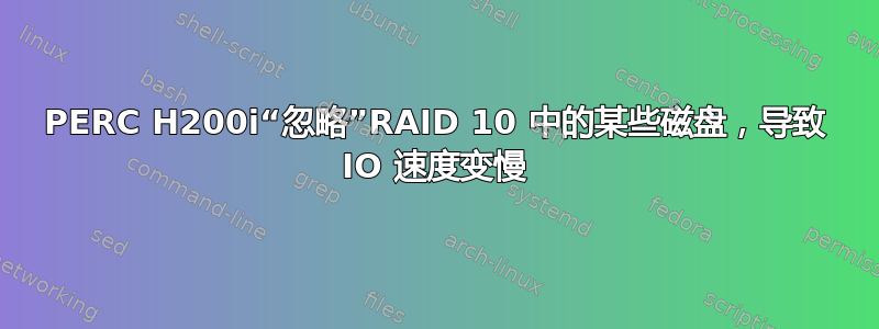 PERC H200i“忽略”RAID 10 中的某些磁盘，导致 IO 速度变慢