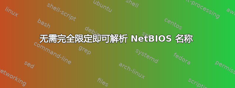 无需完全限定即可解析 NetBIOS 名称