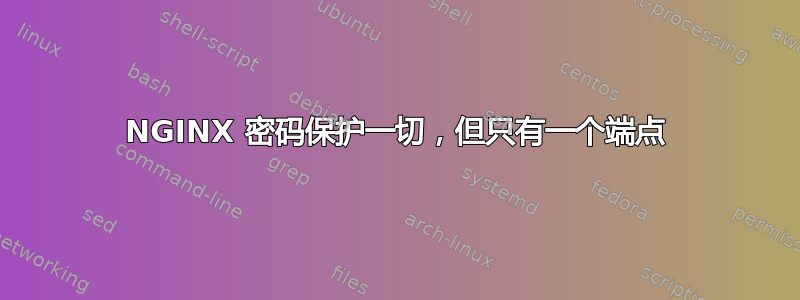 NGINX 密码保护一切，但只有一个端点