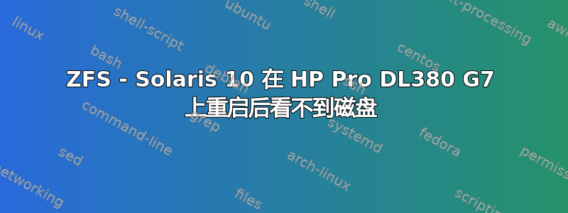 ZFS - Solaris 10 在 HP Pro DL380 G7 上重启后看不到磁盘