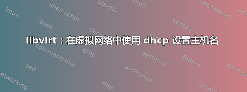 libvirt：在虚拟网络中使用 dhcp 设置主机名