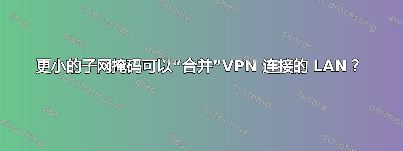 更小的子网掩码可以“合并”VPN 连接的 LAN？