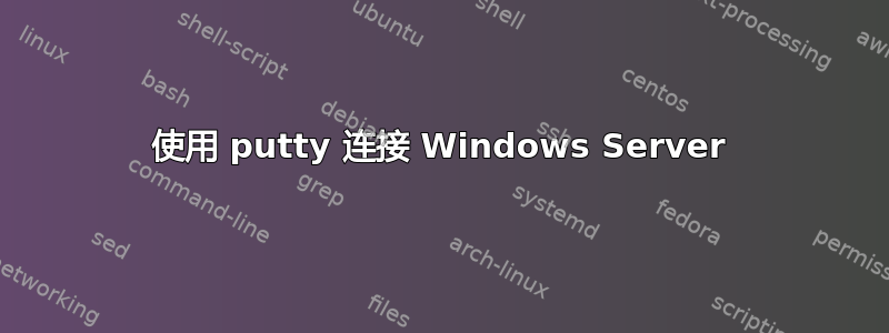 使用 putty 连接 Windows Server