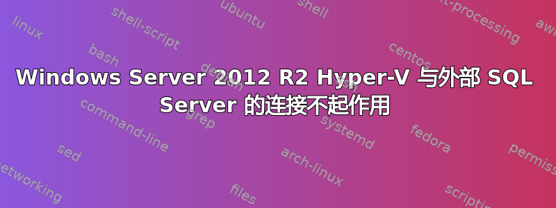 Windows Server 2012 R2 Hyper-V 与外部 SQL Server 的连接不起作用