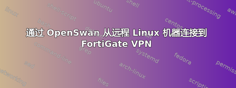 通过 OpenSwan 从远程 Linux 机器连接到 FortiGate VPN