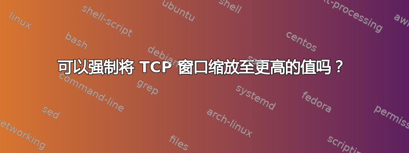 可以强制将 TCP 窗口缩放至更高的值吗？