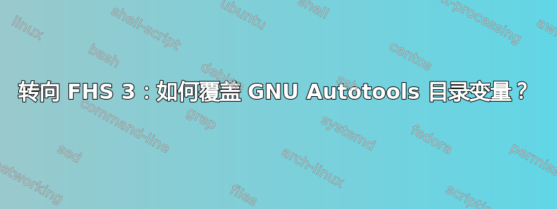 转向 FHS 3：如何覆盖 GNU Autotools 目录变量？