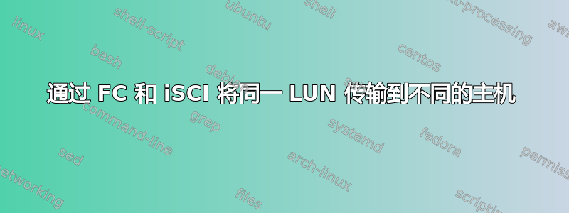 通过 FC 和 iSCI 将同一 LUN 传输到不同的主机