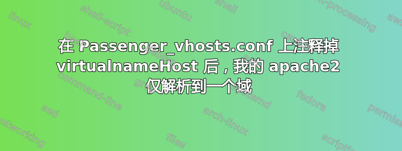 在 Passenger_vhosts.conf 上注释掉 virtualnameHost 后，我​​的 apache2 仅解析到一个域