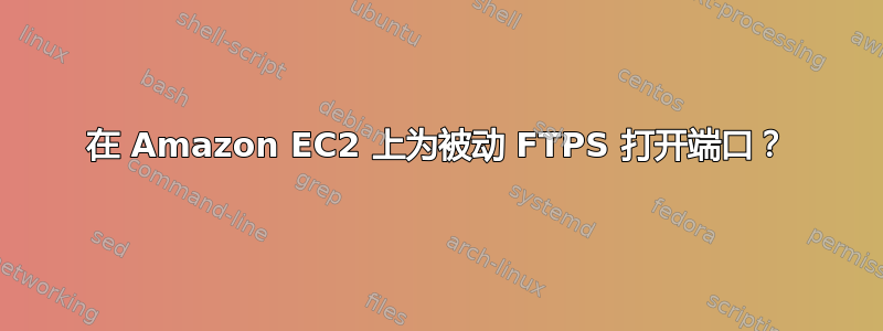 在 Amazon EC2 上为被动 FTPS 打开端口？