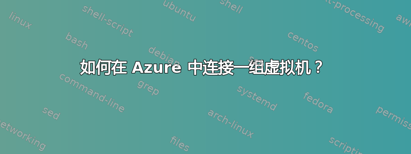 如何在 Azure 中连接一组虚拟机？