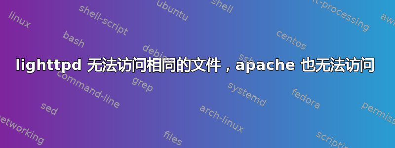 lighttpd 无法访问相同的文件，apache 也无法访问