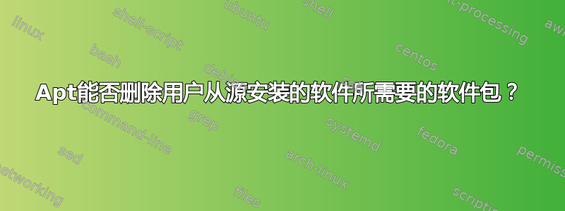 Apt能否删除用户从源安装的软件所需要的软件包？