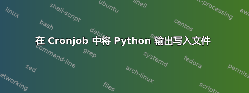 在 Cronjob 中将 Python 输出写入文件