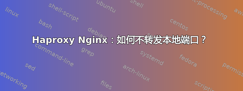 Haproxy Nginx：如何不转发本地端口？