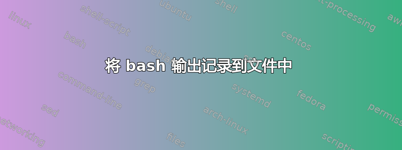 将 bash 输出记录到文件中