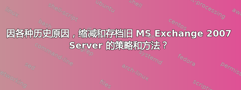 因各种历史原因，缩减和存档旧 MS Exchange 2007 Server 的策略和方法？