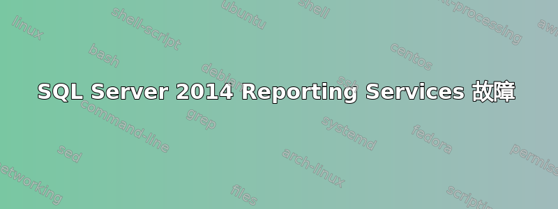 SQL Server 2014 Reporting Services 故障