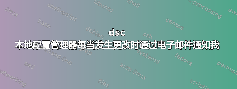 dsc 本地配置管理器每当发生更改时通过电子邮件通知我