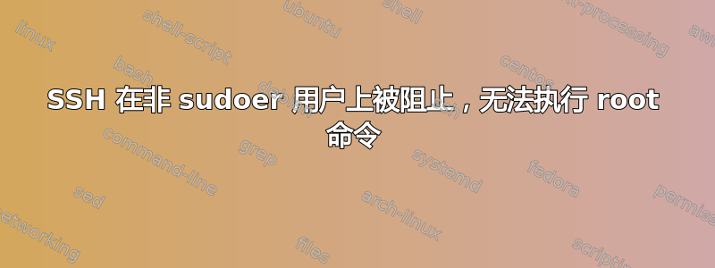 SSH 在非 sudoer 用户上被阻止，无法执行 root 命令