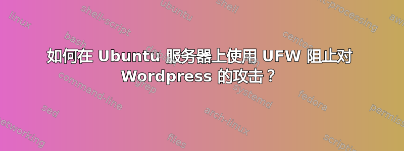 如何在 Ubuntu 服务器上使用 UFW 阻止对 Wordpress 的攻击？