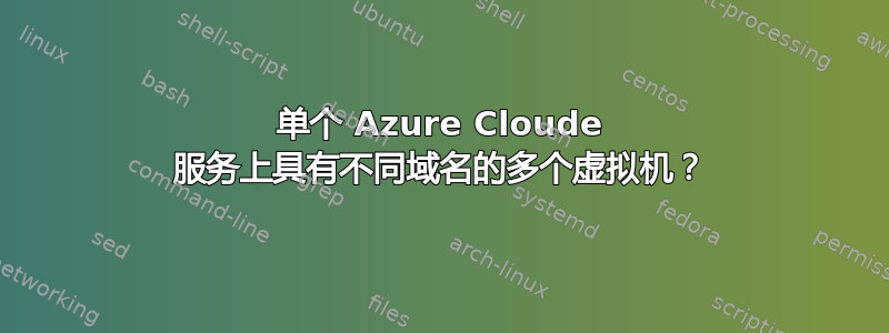 单个 Azure Cloude 服务上具有不同域名的多个虚拟机？